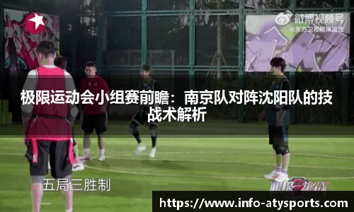 极限运动会小组赛前瞻：南京队对阵沈阳队的技战术解析