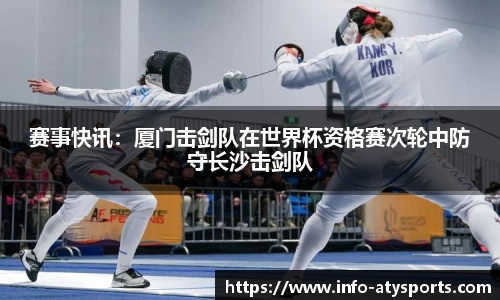 赛事快讯：厦门击剑队在世界杯资格赛次轮中防守长沙击剑队