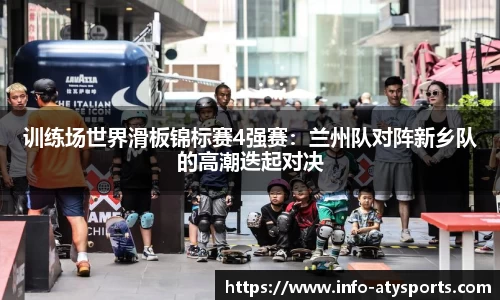 训练场世界滑板锦标赛4强赛：兰州队对阵新乡队的高潮迭起对决