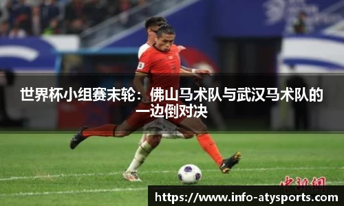 世界杯小组赛末轮：佛山马术队与武汉马术队的一边倒对决